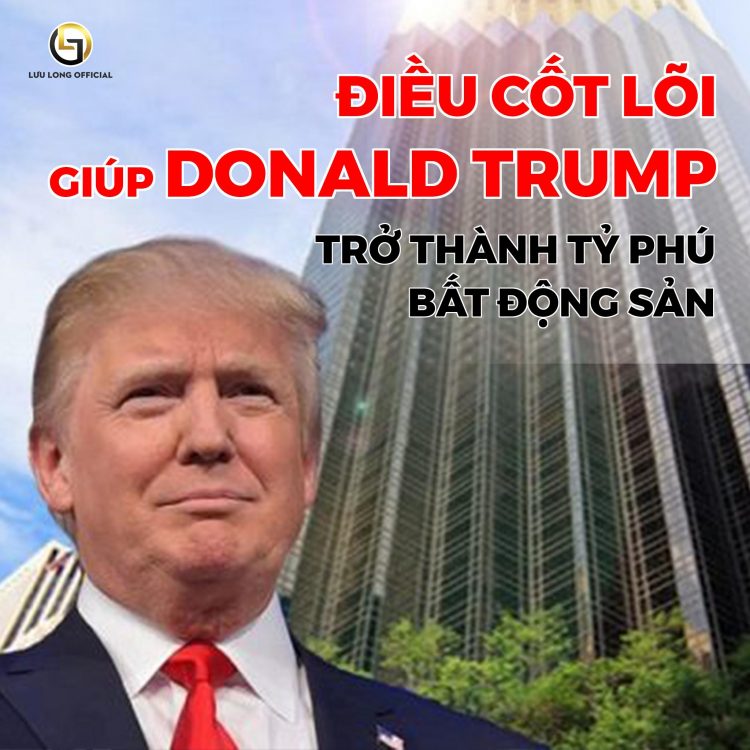 ĐIỀU CỐT LÕI GIÚP DONALD TRUMP TRỞ THÀNH TỶ PHÚ BẤT ĐỘNG SẢN